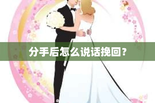 分手后怎么说话挽回？