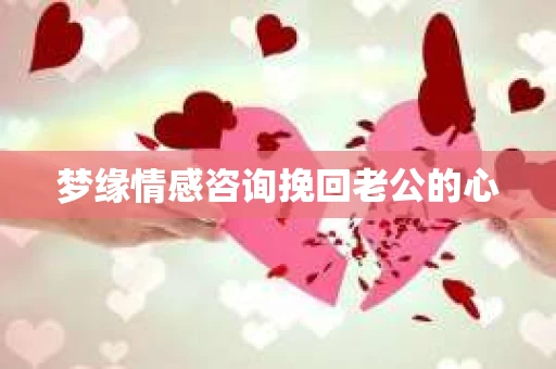 梦缘情感咨询挽回老公的心