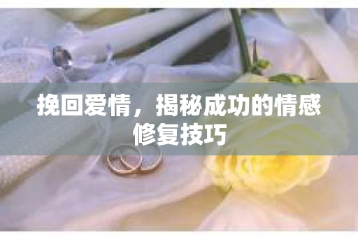 挽回爱情，揭秘成功的情感修复技巧