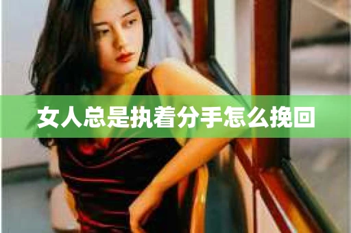 女人总是执着分手怎么挽回