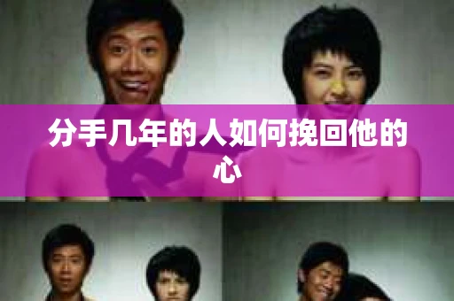 分手几年的人如何挽回他的心 分手几年的人如何挽回他的心