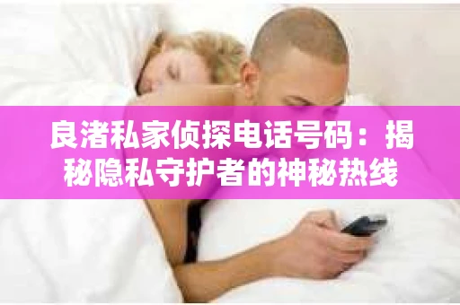 良渚私家侦探电话号码：揭秘隐私守护者的神秘热线